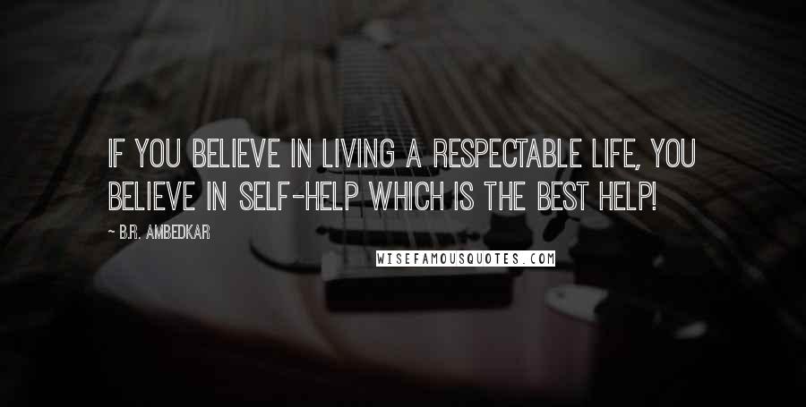 B.R. Ambedkar Quotes: If you believe in living a respectable life, you believe in self-help which is the best help!