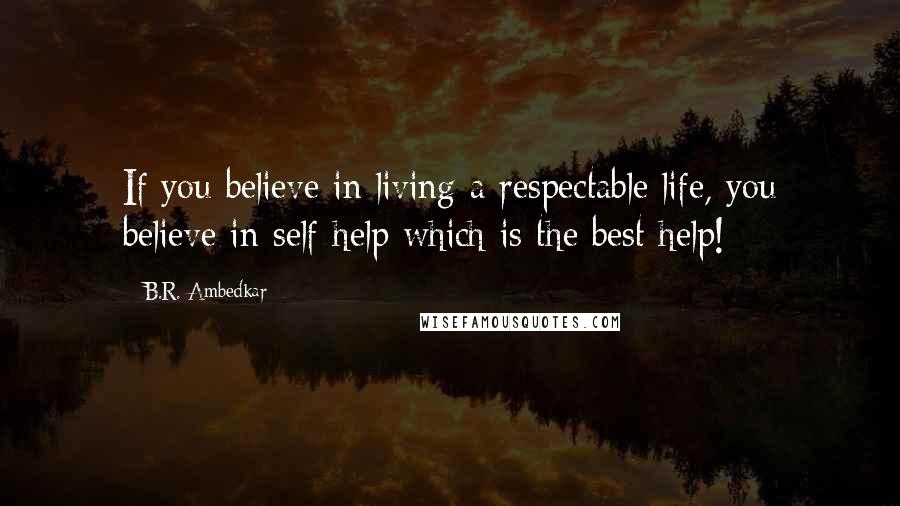 B.R. Ambedkar Quotes: If you believe in living a respectable life, you believe in self-help which is the best help!