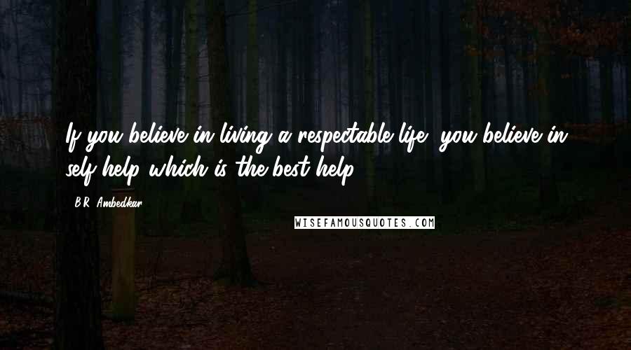 B.R. Ambedkar Quotes: If you believe in living a respectable life, you believe in self-help which is the best help!