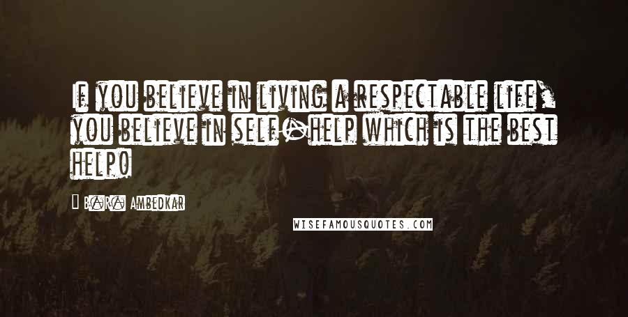 B.R. Ambedkar Quotes: If you believe in living a respectable life, you believe in self-help which is the best help!