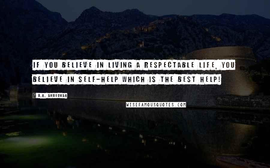 B.R. Ambedkar Quotes: If you believe in living a respectable life, you believe in self-help which is the best help!