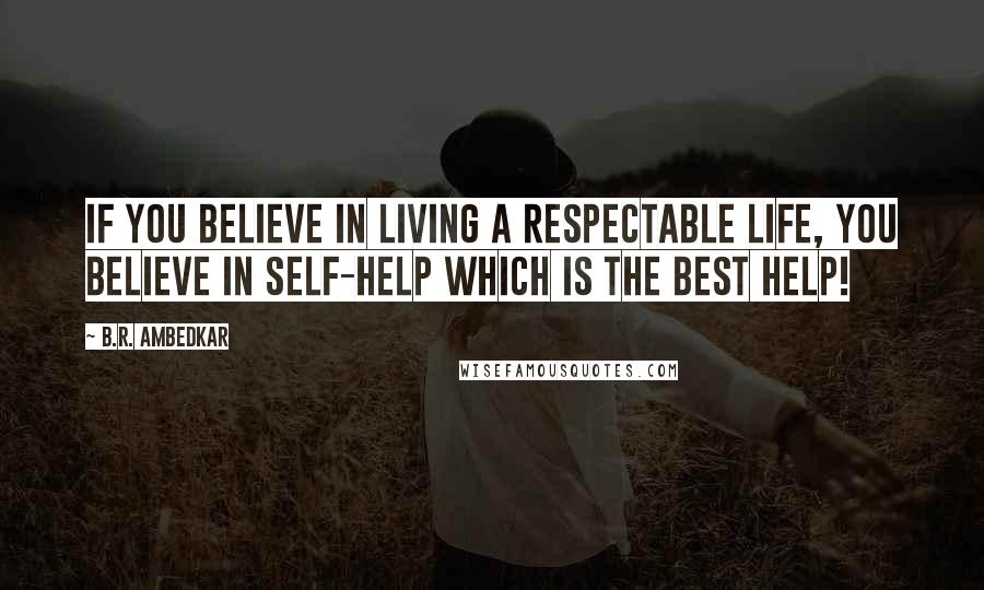 B.R. Ambedkar Quotes: If you believe in living a respectable life, you believe in self-help which is the best help!