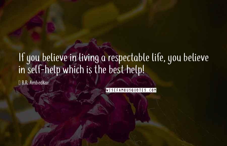 B.R. Ambedkar Quotes: If you believe in living a respectable life, you believe in self-help which is the best help!