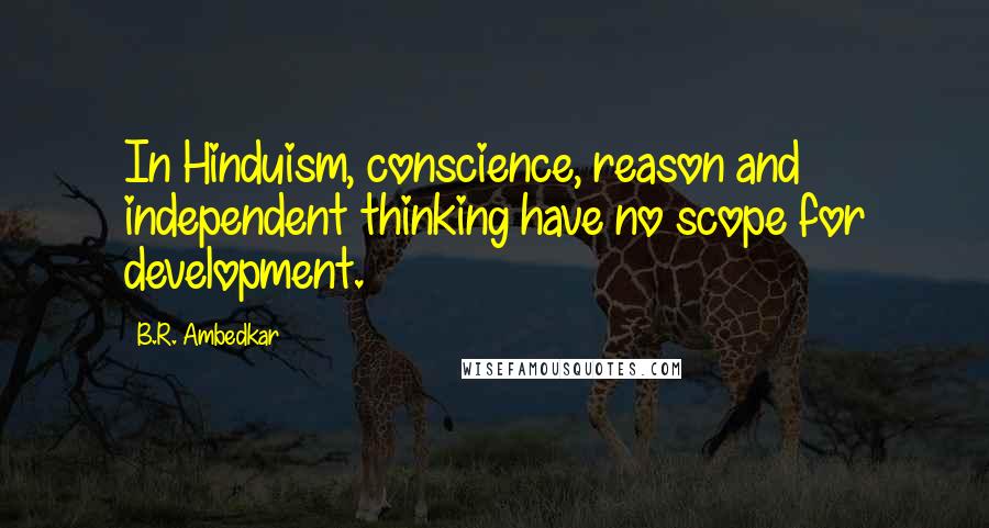 B.R. Ambedkar Quotes: In Hinduism, conscience, reason and independent thinking have no scope for development.