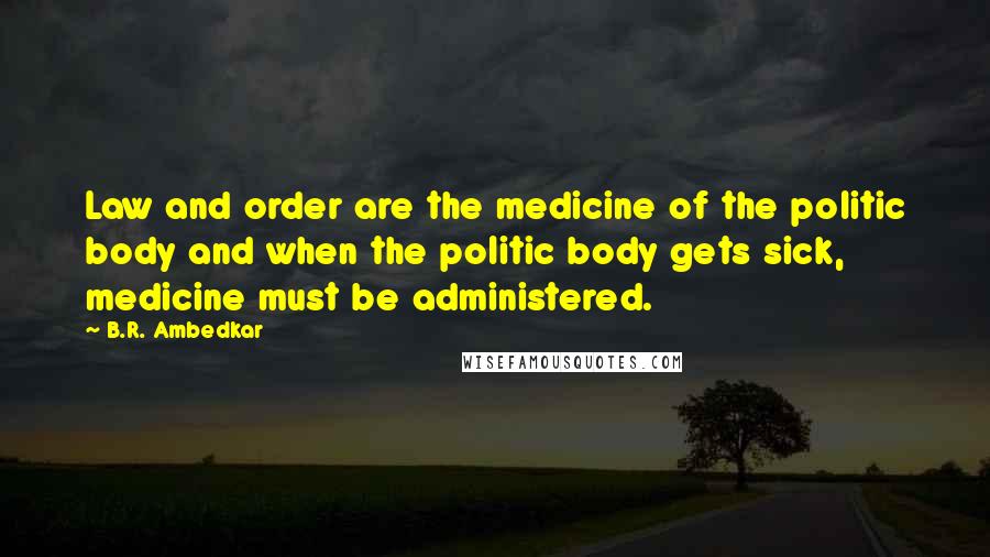 B.R. Ambedkar Quotes: Law and order are the medicine of the politic body and when the politic body gets sick, medicine must be administered.