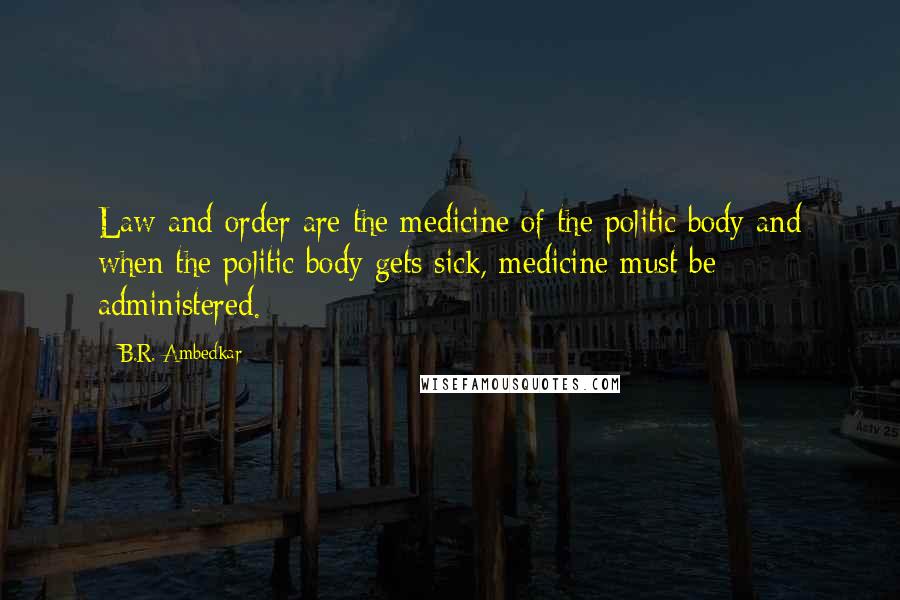 B.R. Ambedkar Quotes: Law and order are the medicine of the politic body and when the politic body gets sick, medicine must be administered.