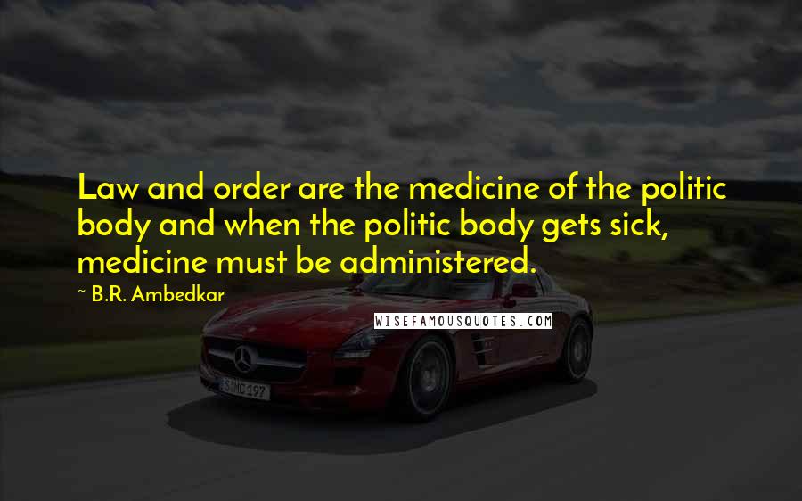 B.R. Ambedkar Quotes: Law and order are the medicine of the politic body and when the politic body gets sick, medicine must be administered.