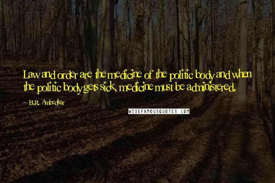 B.R. Ambedkar Quotes: Law and order are the medicine of the politic body and when the politic body gets sick, medicine must be administered.