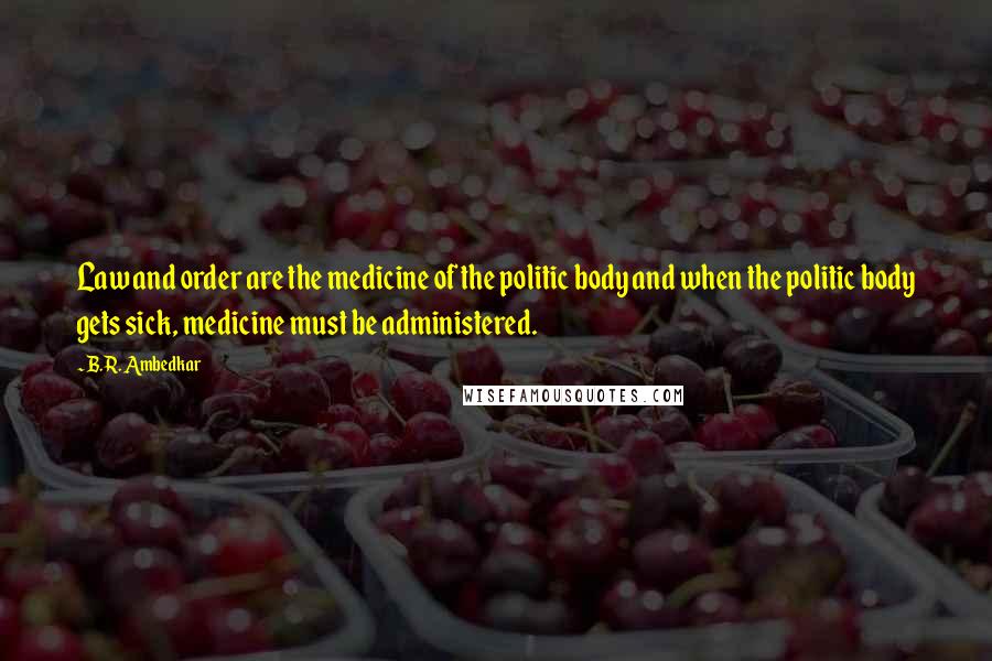 B.R. Ambedkar Quotes: Law and order are the medicine of the politic body and when the politic body gets sick, medicine must be administered.