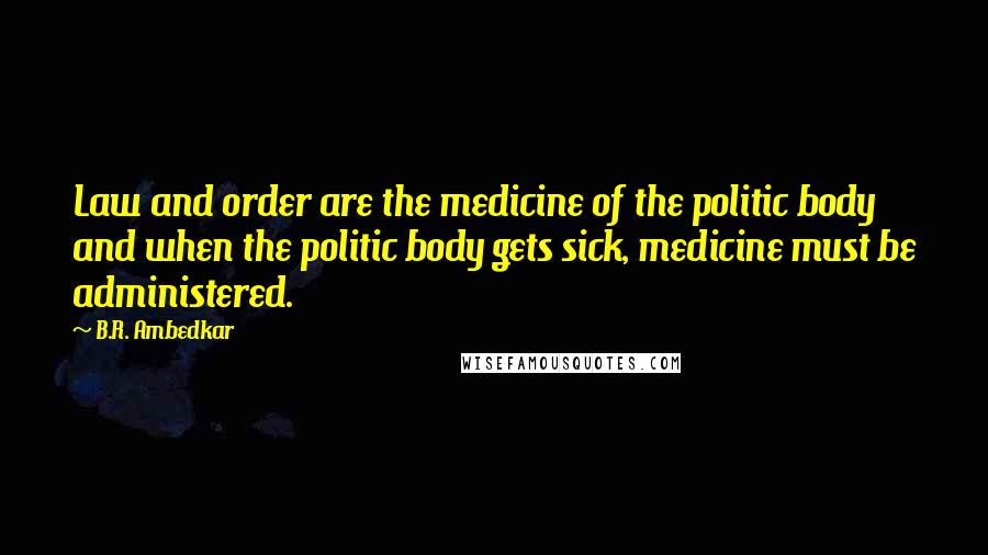 B.R. Ambedkar Quotes: Law and order are the medicine of the politic body and when the politic body gets sick, medicine must be administered.
