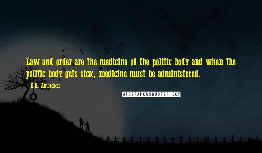 B.R. Ambedkar Quotes: Law and order are the medicine of the politic body and when the politic body gets sick, medicine must be administered.