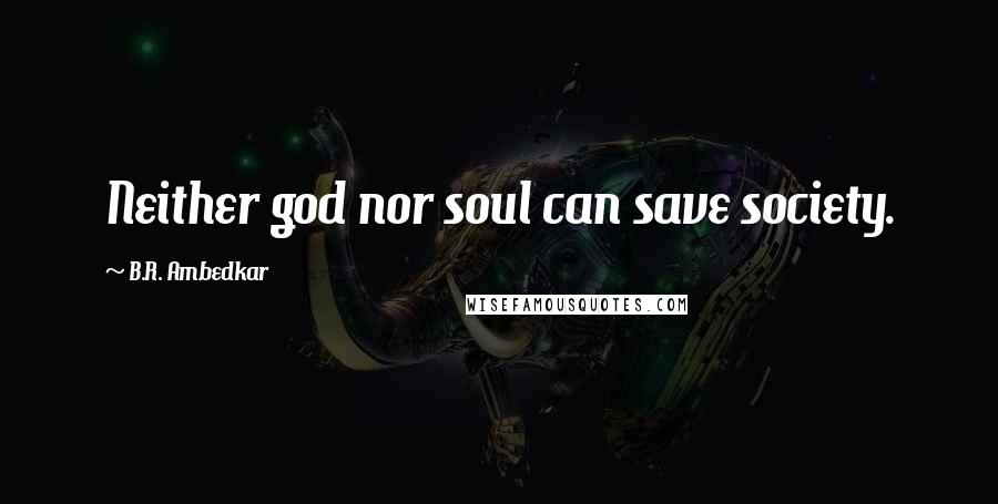 B.R. Ambedkar Quotes: Neither god nor soul can save society.