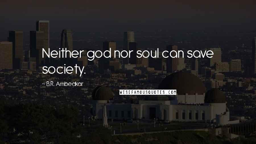 B.R. Ambedkar Quotes: Neither god nor soul can save society.