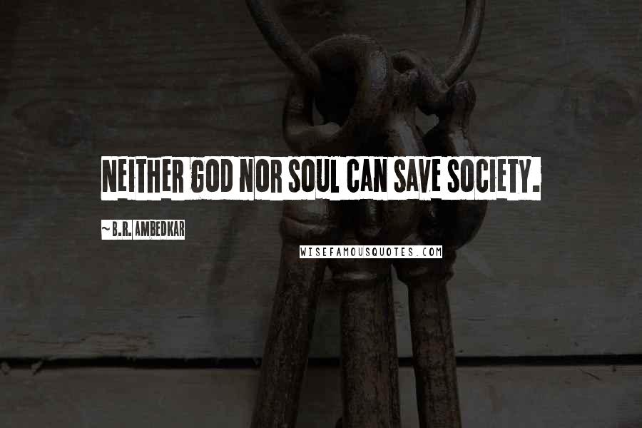 B.R. Ambedkar Quotes: Neither god nor soul can save society.