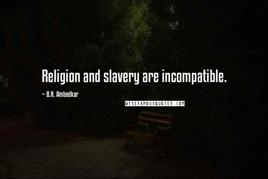 B.R. Ambedkar Quotes: Religion and slavery are incompatible.