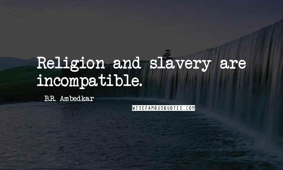 B.R. Ambedkar Quotes: Religion and slavery are incompatible.