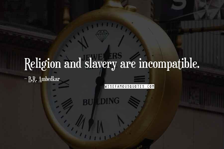 B.R. Ambedkar Quotes: Religion and slavery are incompatible.