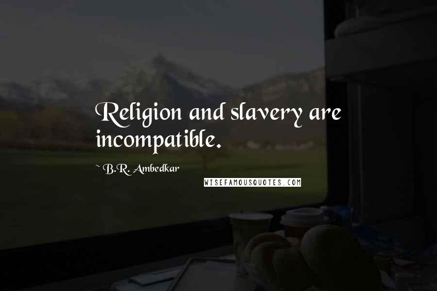 B.R. Ambedkar Quotes: Religion and slavery are incompatible.