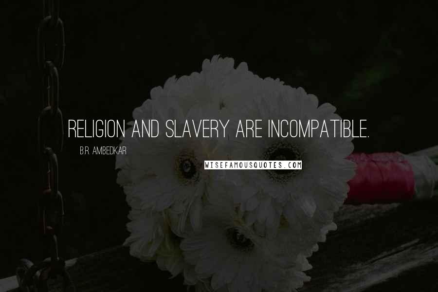 B.R. Ambedkar Quotes: Religion and slavery are incompatible.