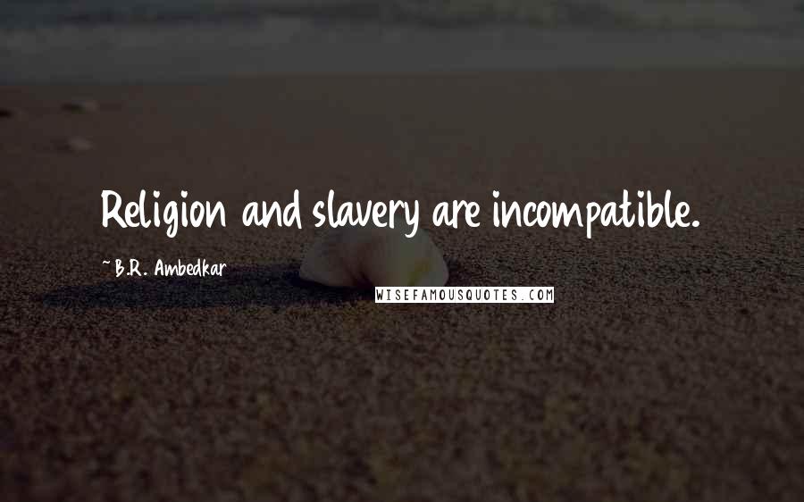 B.R. Ambedkar Quotes: Religion and slavery are incompatible.