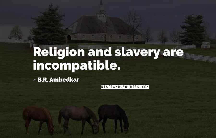 B.R. Ambedkar Quotes: Religion and slavery are incompatible.