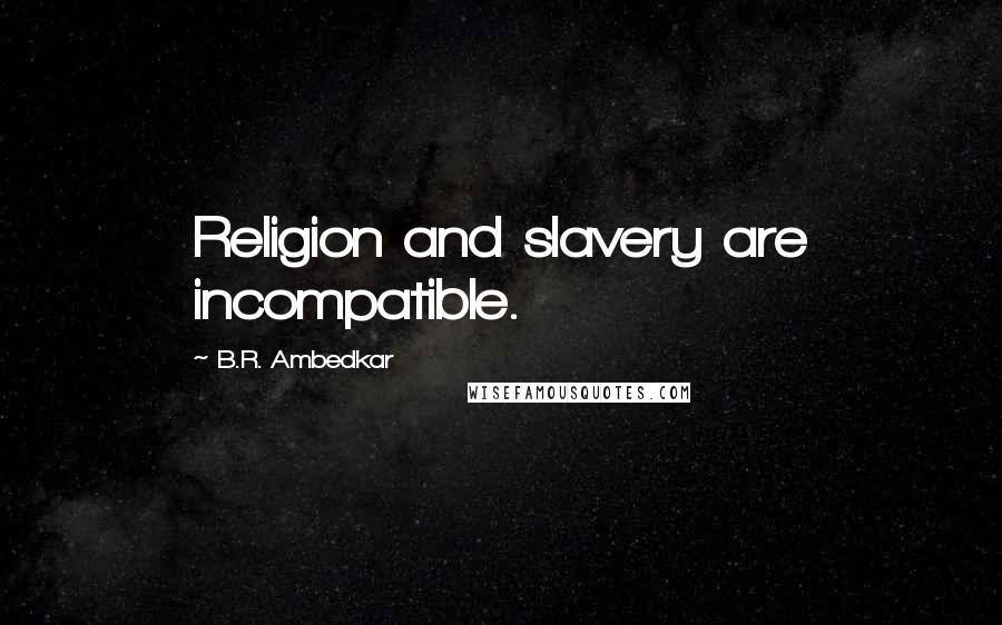 B.R. Ambedkar Quotes: Religion and slavery are incompatible.