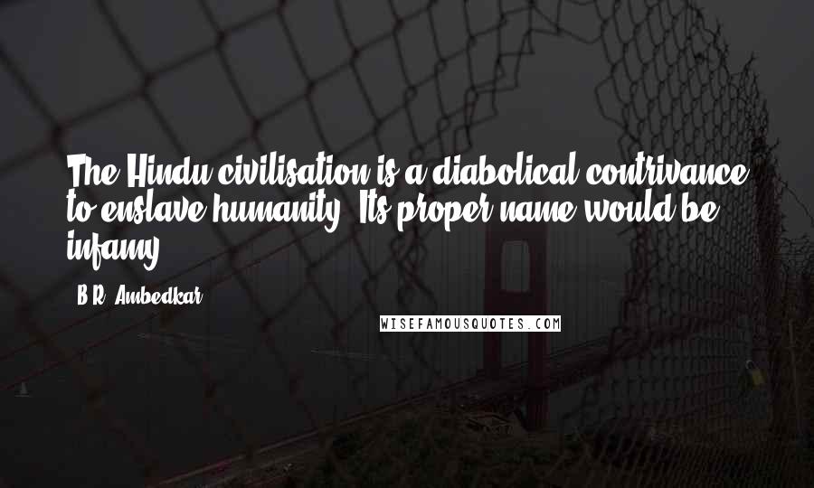 B.R. Ambedkar Quotes: The Hindu civilisation is a diabolical contrivance to enslave humanity. Its proper name would be infamy.