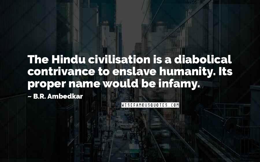 B.R. Ambedkar Quotes: The Hindu civilisation is a diabolical contrivance to enslave humanity. Its proper name would be infamy.