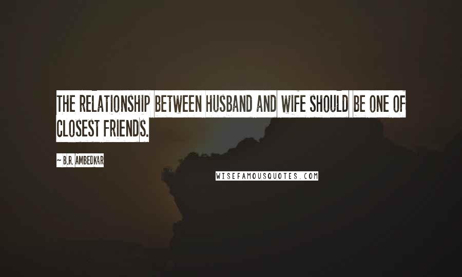 B.R. Ambedkar Quotes: The relationship between husband and wife should be one of closest friends.