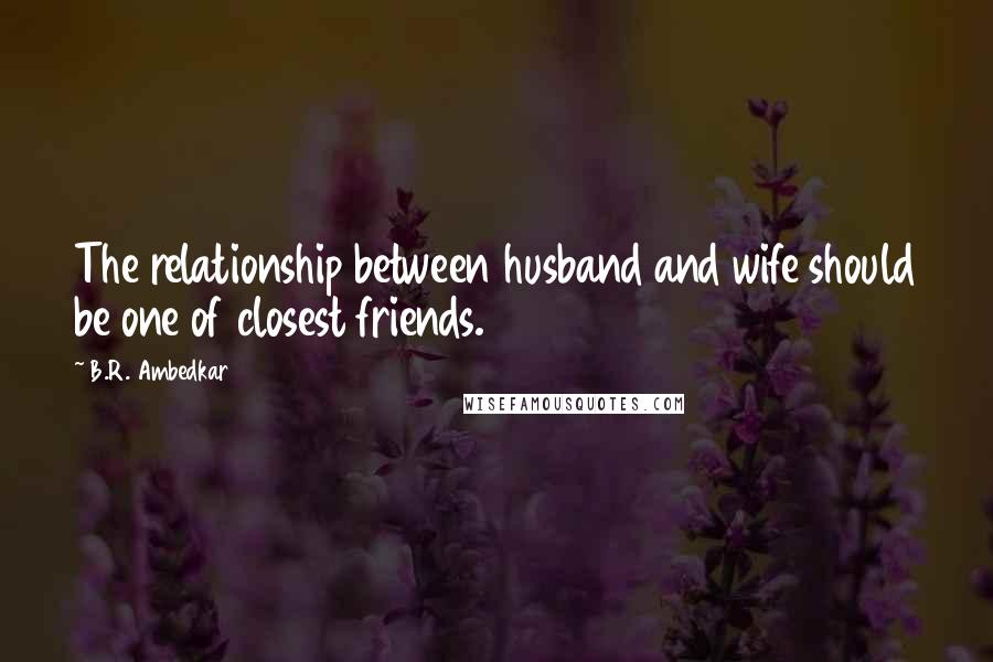 B.R. Ambedkar Quotes: The relationship between husband and wife should be one of closest friends.