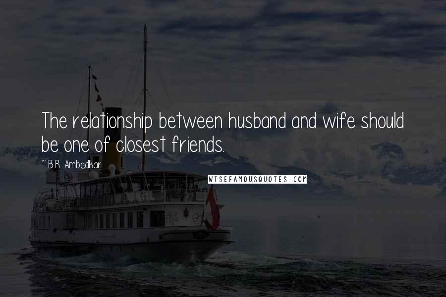 B.R. Ambedkar Quotes: The relationship between husband and wife should be one of closest friends.