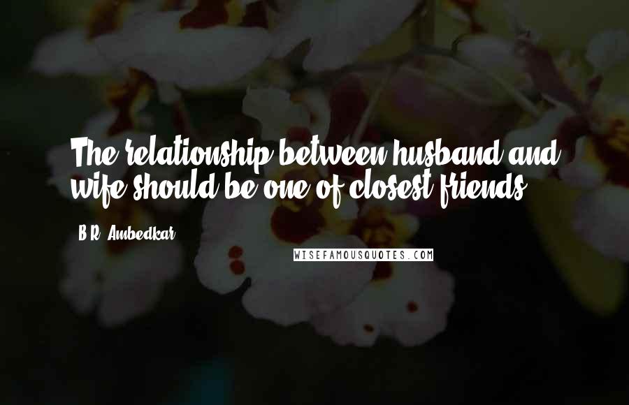 B.R. Ambedkar Quotes: The relationship between husband and wife should be one of closest friends.