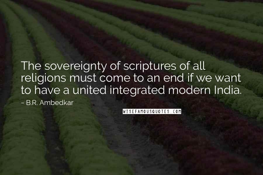 B.R. Ambedkar Quotes: The sovereignty of scriptures of all religions must come to an end if we want to have a united integrated modern India.