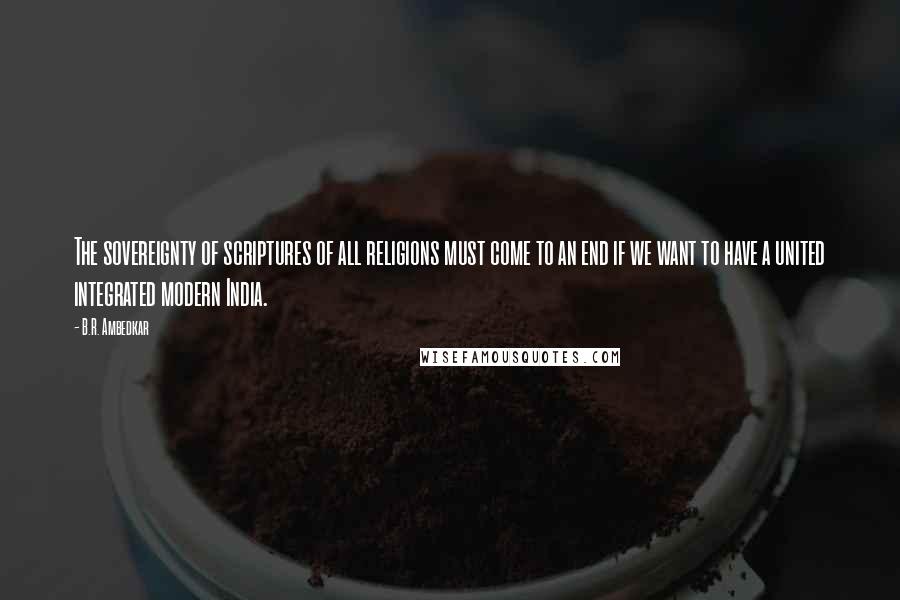 B.R. Ambedkar Quotes: The sovereignty of scriptures of all religions must come to an end if we want to have a united integrated modern India.