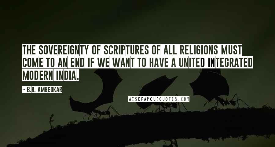 B.R. Ambedkar Quotes: The sovereignty of scriptures of all religions must come to an end if we want to have a united integrated modern India.