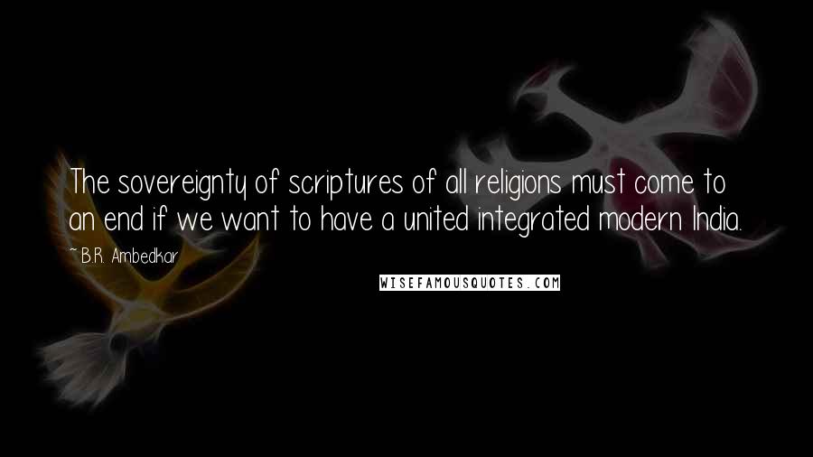 B.R. Ambedkar Quotes: The sovereignty of scriptures of all religions must come to an end if we want to have a united integrated modern India.