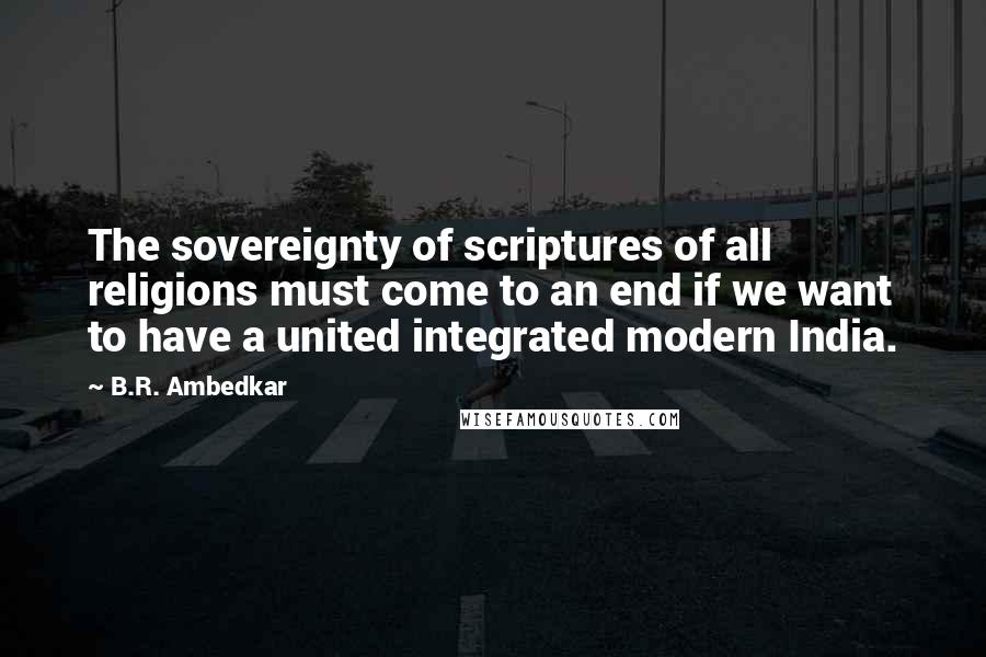 B.R. Ambedkar Quotes: The sovereignty of scriptures of all religions must come to an end if we want to have a united integrated modern India.