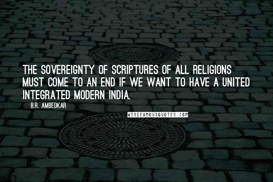 B.R. Ambedkar Quotes: The sovereignty of scriptures of all religions must come to an end if we want to have a united integrated modern India.