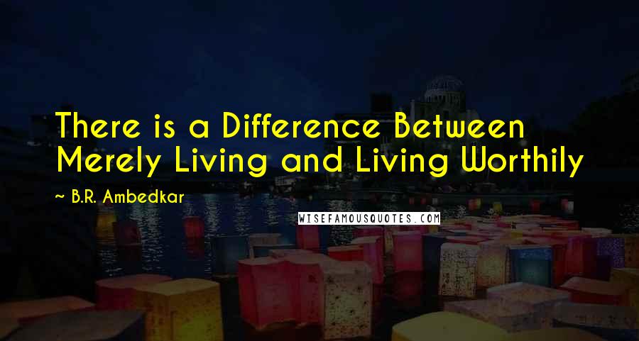B.R. Ambedkar Quotes: There is a Difference Between Merely Living and Living Worthily