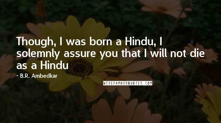 B.R. Ambedkar Quotes: Though, I was born a Hindu, I solemnly assure you that I will not die as a Hindu