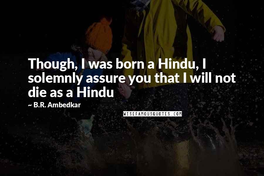 B.R. Ambedkar Quotes: Though, I was born a Hindu, I solemnly assure you that I will not die as a Hindu