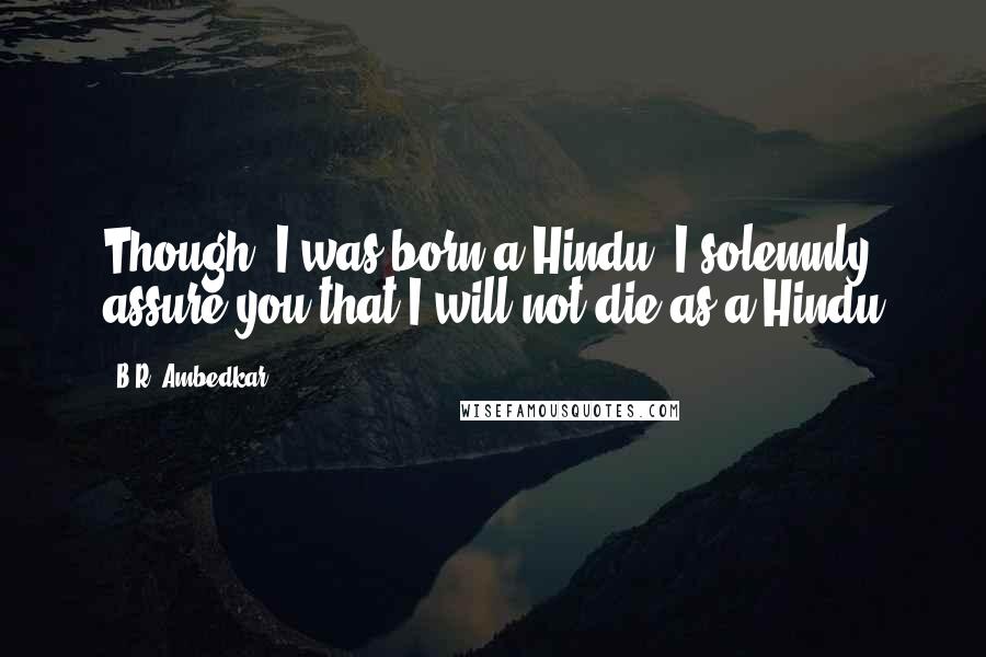 B.R. Ambedkar Quotes: Though, I was born a Hindu, I solemnly assure you that I will not die as a Hindu