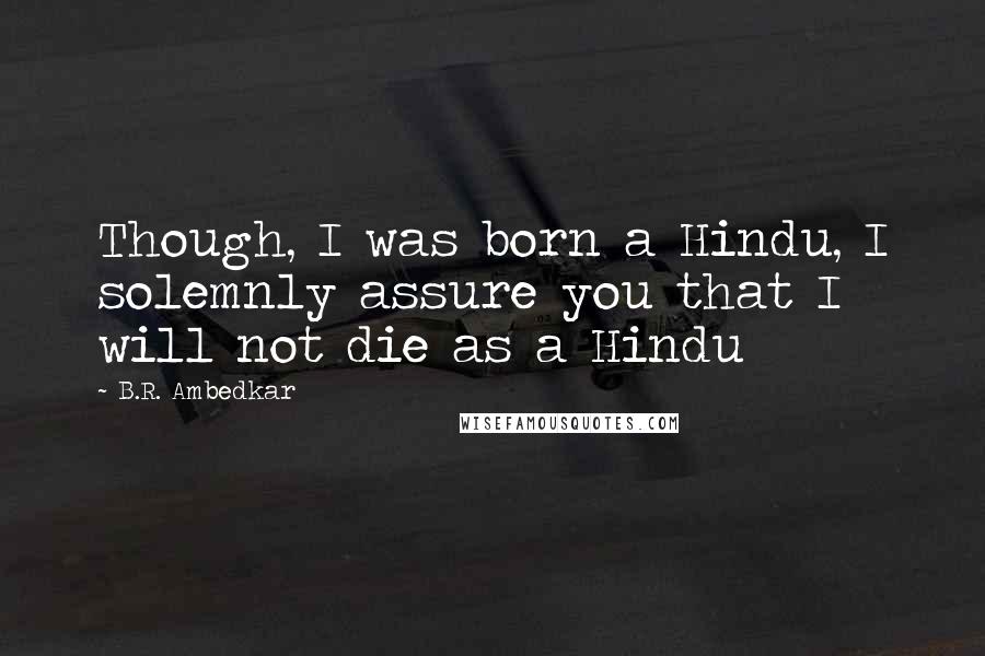B.R. Ambedkar Quotes: Though, I was born a Hindu, I solemnly assure you that I will not die as a Hindu