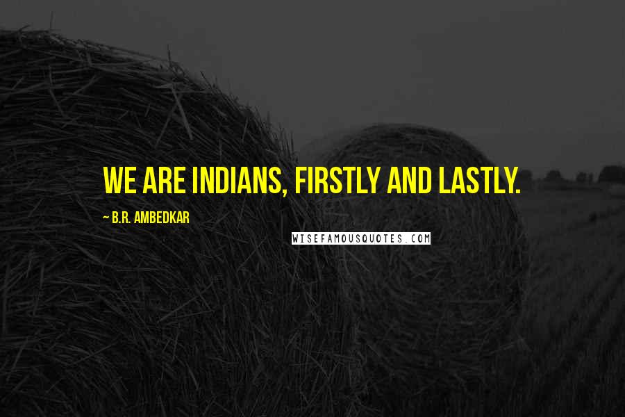 B.R. Ambedkar Quotes: We are Indians, firstly and lastly.