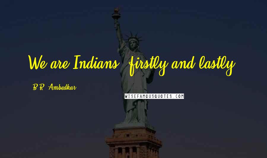 B.R. Ambedkar Quotes: We are Indians, firstly and lastly.