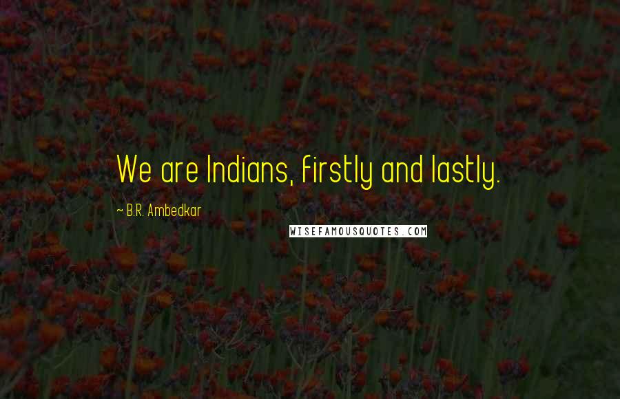 B.R. Ambedkar Quotes: We are Indians, firstly and lastly.