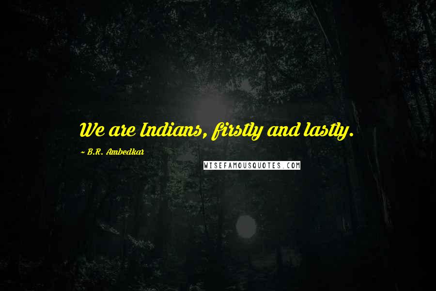 B.R. Ambedkar Quotes: We are Indians, firstly and lastly.