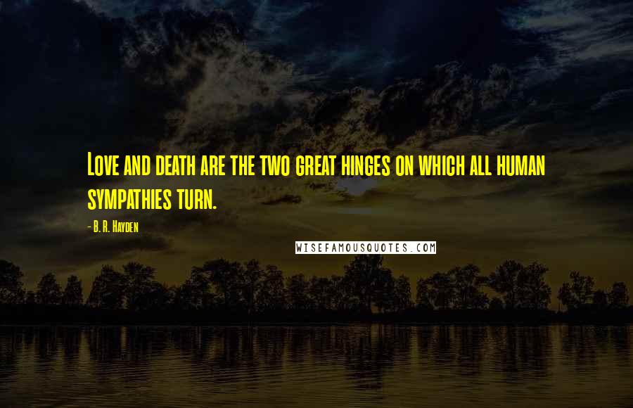 B. R. Hayden Quotes: Love and death are the two great hinges on which all human sympathies turn.