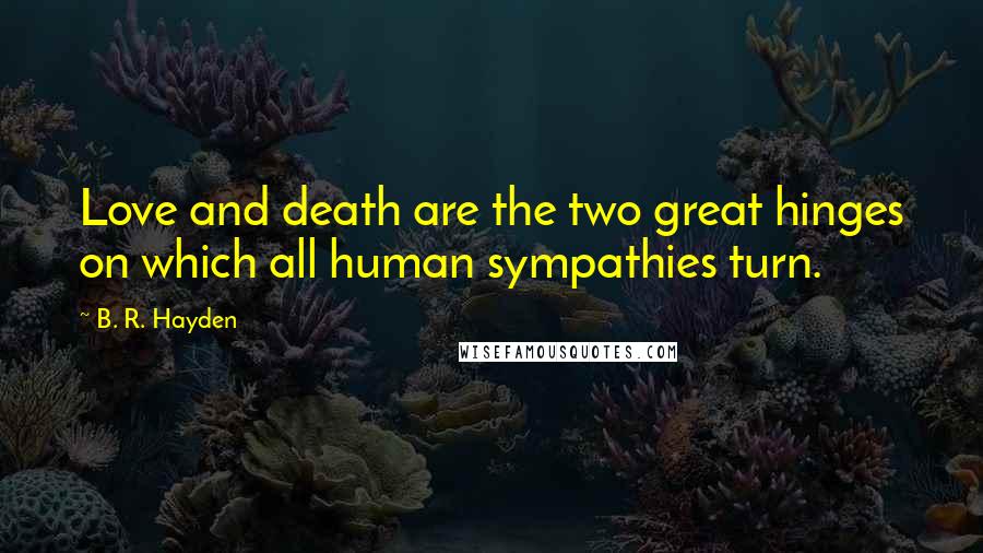 B. R. Hayden Quotes: Love and death are the two great hinges on which all human sympathies turn.