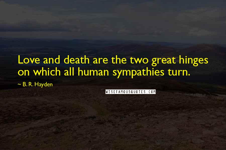 B. R. Hayden Quotes: Love and death are the two great hinges on which all human sympathies turn.